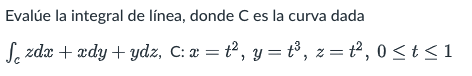 Evalúe la integral de línea, donde C es la curva dada Se zdx + xdy + ydz, C: x = t², y = t³, z =ť², 0≤ t ≤1