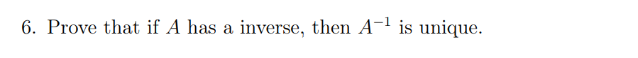 Solved 6. Prove that if A has a inverse, then A-1 is unique. | Chegg.com