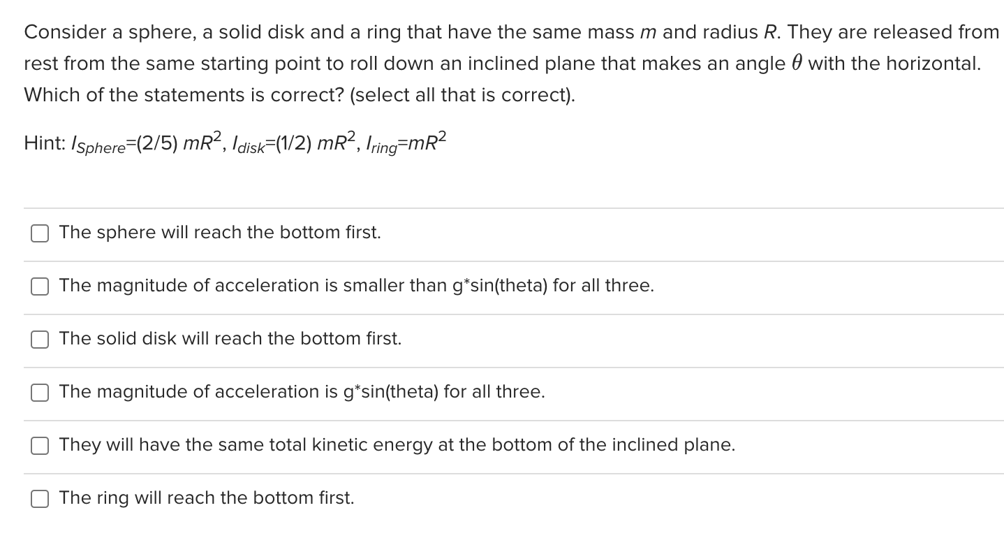 Consider a sphere, a solid disk and a ring that have the same mass \( m \) and radius \( R \). They are released from rest fr