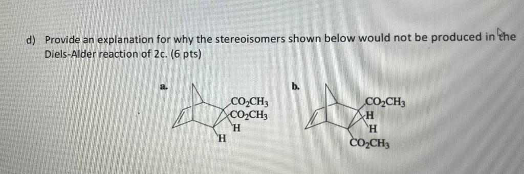 d) Provide an explanation for why the stereoisomers shown below would not be produced in the Diels-Alder reaction of \( 2 c \