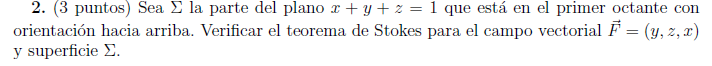 2. (3 puntos) Sea \( \Sigma \) la parte del plano \( x+y+z=1 \) que está en el primer octante con orientación hacia arriba. V