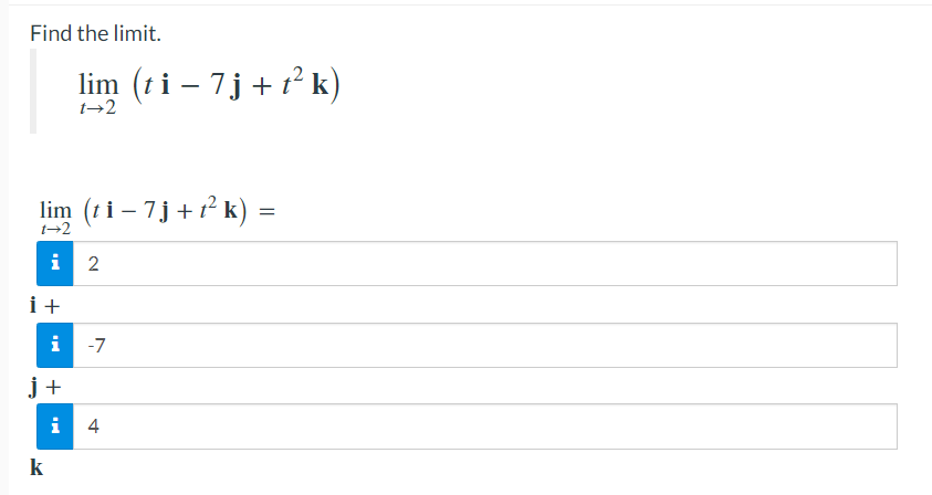 Find the limit.
lim (ti – 7j + t´k)
t2
lim (ti – 7j+tk) =
=
12
IN
i
N
i +
i -7
j +
i
4
4
k

