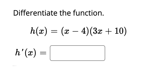 Solved Differentiate the function. h(x) = (x – 4)(3x + 10) | Chegg.com