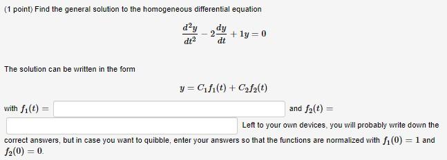 (1 point) Find the general solution to the homogeneous differential equation
\[
\frac{d^{2} y}{d t^{2}}-2 \frac{d y}{d t}+1 y