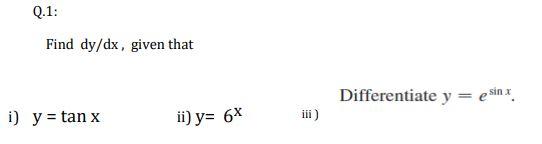 Q.1: Find \( \mathrm{dy} / \mathrm{dx} \), given that \[ y=\tan x \] ii) \( y=6^{x} \) Differentiate \( y=e^{\sin x} \). iii)