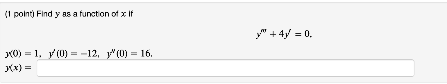 (1 point) Find y as a function of x if y + 4y = 0, = y(0) = 1, y (0) = -12, y (0) = 16. y(x) =