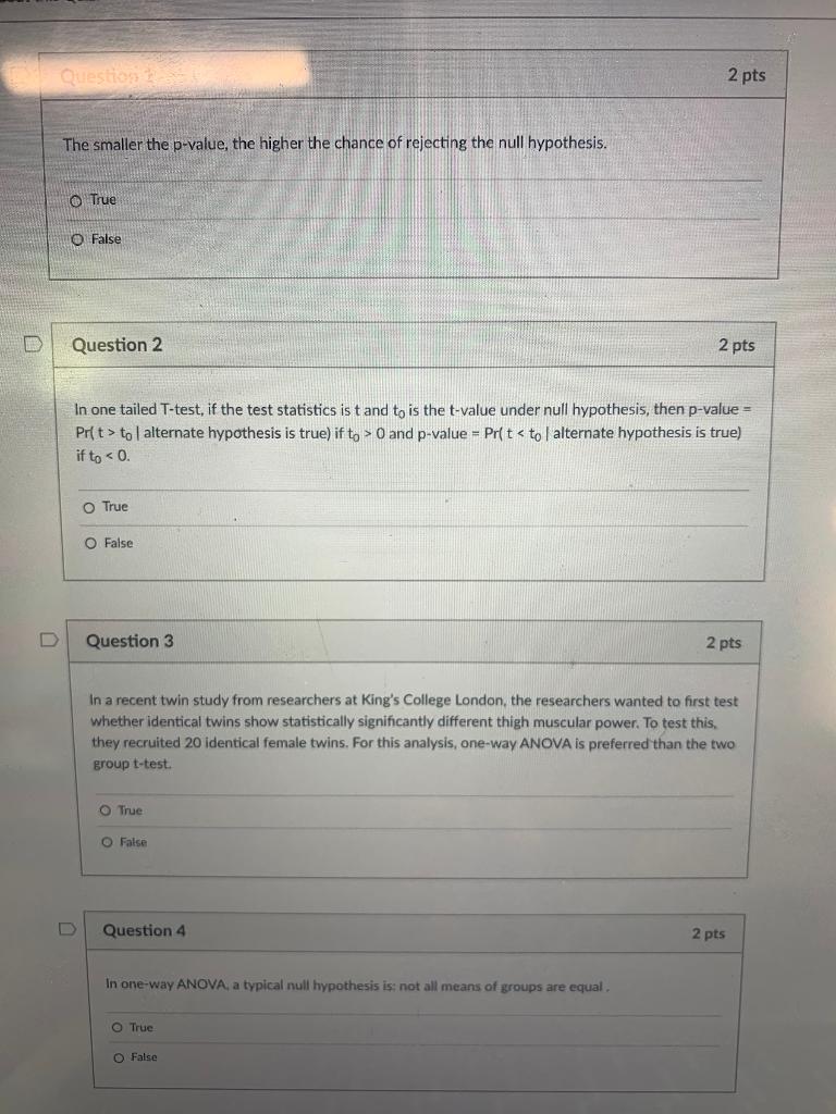 Question 2 pts The smaller the p-value, the higher the chance of rejecting the null hypothesis. O True O False Question 2 2 p