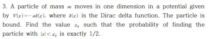 3. A particle of mass \( m \) moves in one dimension in a potential given by \( V(x)=-a \delta(x) \), where \( \delta(x) \) i