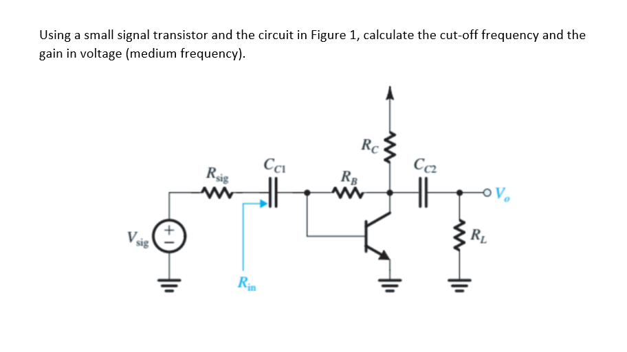Using a small signal transistor and the circuit in Figure 1, calculate the cut-off frequency and the gain in voltage (medium