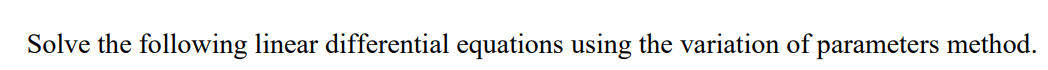 Solve the following linear differential equations using the variation of parameters method.