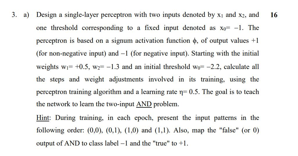 16 3. a) Design a single-layer perceptron with two inputs denoted by xi and x2, and one threshold corresponding to a fixed in
