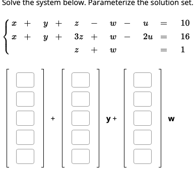 Solve the system below. Parameterize the solution set. \( \left\{\begin{array}{lllllll}x+y+z-w-u & = & 10 \\ x+y+ & 3 z+w-2 u