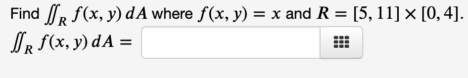 = = Find SR WR f(x, y) d A where f(x, y) = x and R = [5, 11] x [0, 4]. Nr f(x, y) dA = = R