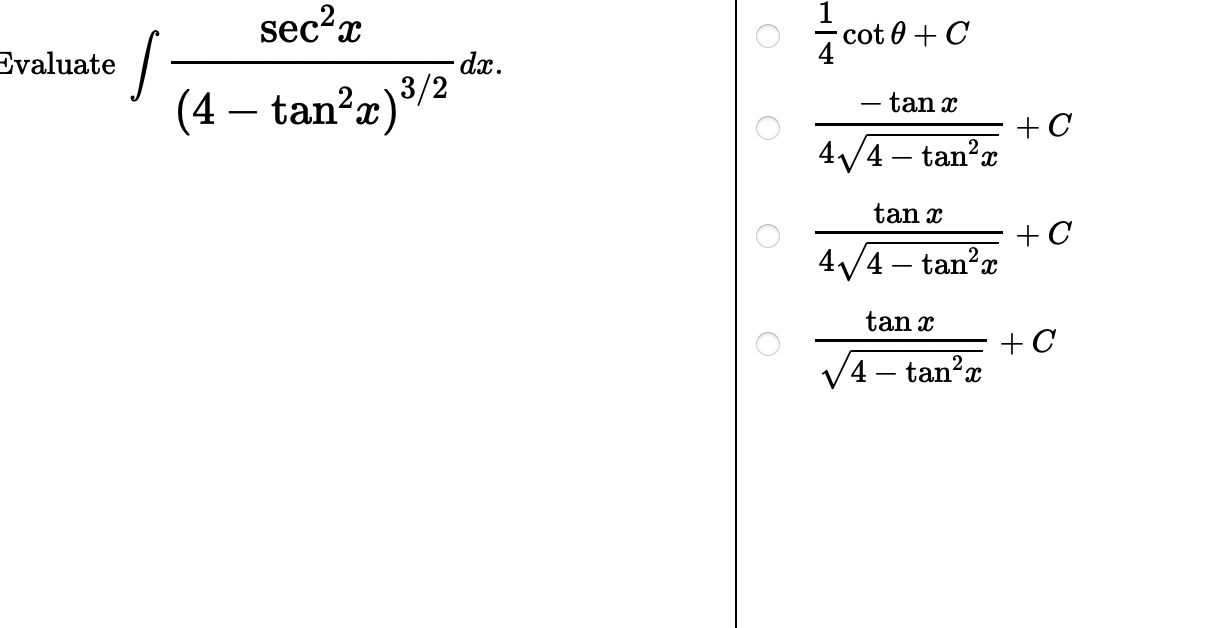 \( \int \frac{\sec ^{2} x}{\left(4-\tan ^{2} x\right)^{3 / 2}} d x \) \( \frac{1}{4} \cot \theta+C \) \( \frac{-\tan x}{4 \sq