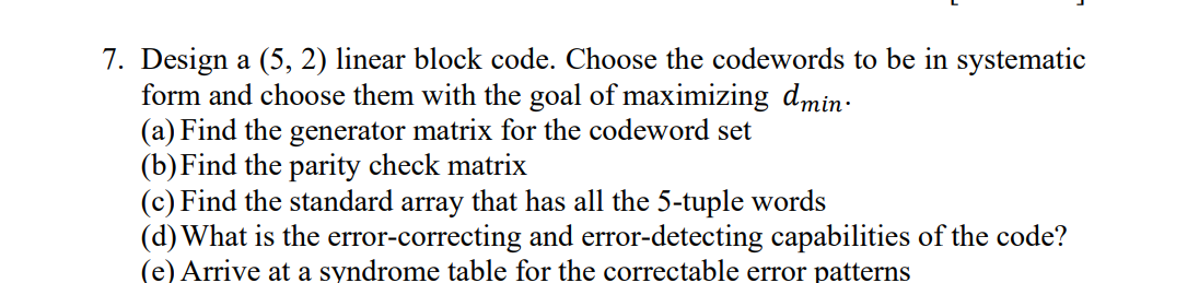 Solved 7. Design a (5,2) linear block code. Choose the | Chegg.com