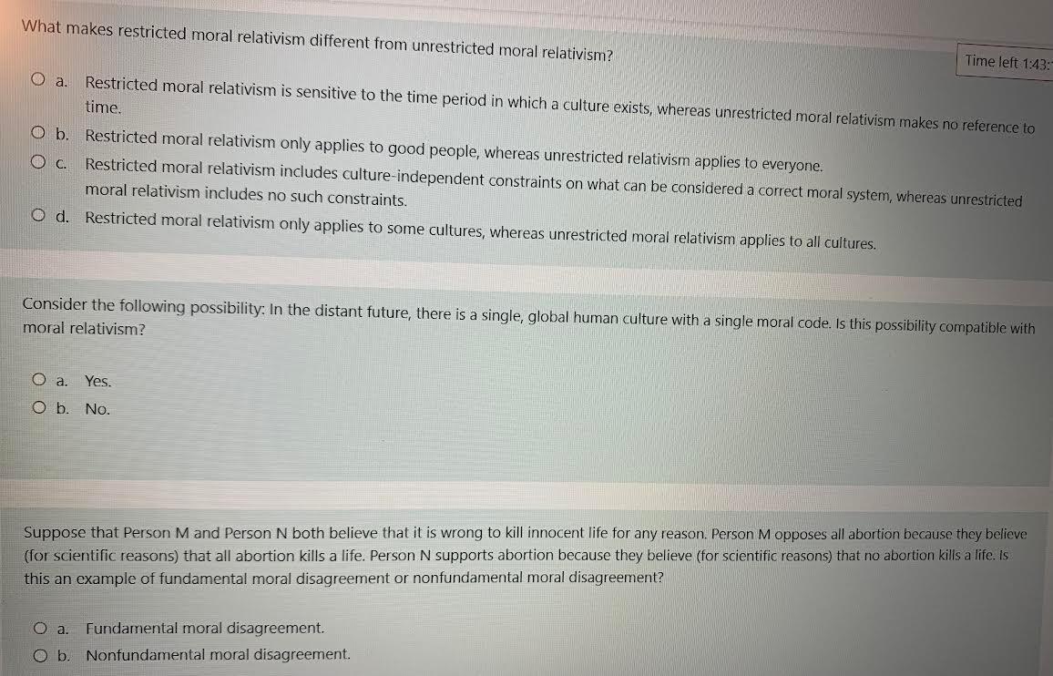 What makes restricted moral relativism different from unrestricted moral relativism?
Time left 1:43
a. Restricted moral relat