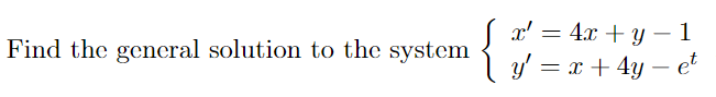 = Find the general solution to the system { x = 4x + y - 1 y = x + 4y - et y =