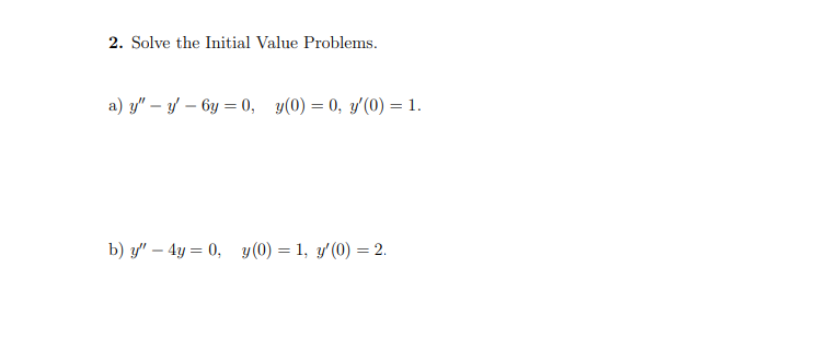 2. Solve the Initial Value Problems. a) \( y^{\prime \prime}-y^{\prime}-6 y=0, \quad y(0)=0, y^{\prime}(0)=1 \) b) \( y^{\pri