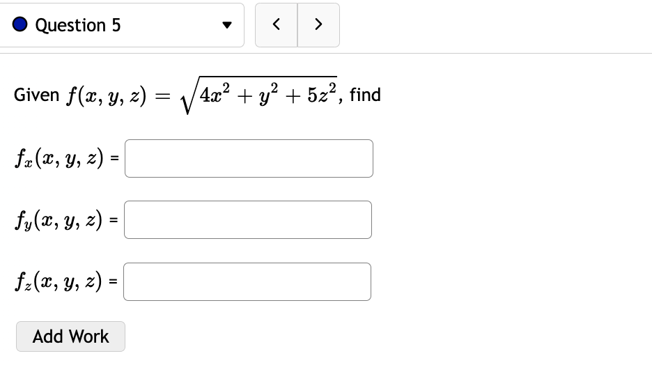 Given \( f(x, y, z)=\sqrt{4 x^{2}+y^{2}+5 z^{2}} \) \( f_{x}(x, y, z)= \) \[ f_{y}(x, y, z)= \] \[ f_{z}(x, y, z)= \]