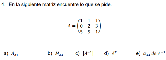 4. En la siguiente matriz encuentre lo que se pide. \[ A=\left(\begin{array}{lll} 1 & 1 & 1 \\ 0 & 2 & 3 \\ 5 & 5 & 1 \end{ar