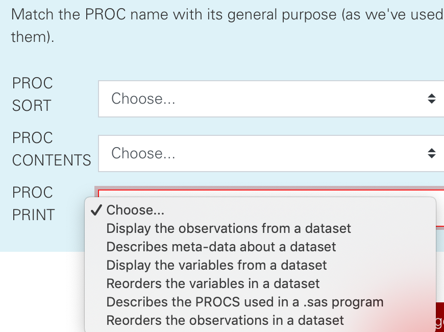 Match the PROC name with its general purpose (as weve used them). PROC SORT Choose... PROC CONTENTS Choose... PROC PRINT Cho