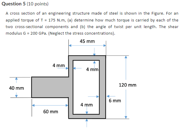 A cross section of an engineering structure made of steel is shown in the Figure. For an applied torque of \( \mathrm{T}=175 