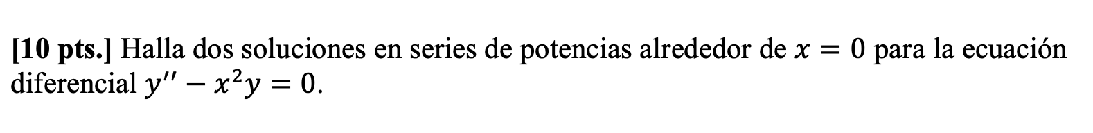 [10 pts.] Halla dos soluciones en series de potencias alrededor de \( x=0 \) para la ecuación diferencial \( y^{\prime \prime