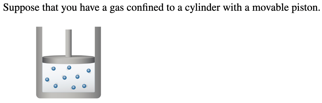 Suppose that you have a gas confined to a cylinder with a movable piston.