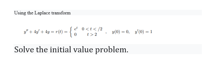 Using the Laplace transform \[ y^{\prime \prime}+4 y^{\prime}+4 y=r(t)=\left\{\begin{array}{cc} e^{t} & 0<t</ 2 \\ 0 & t>2 \e