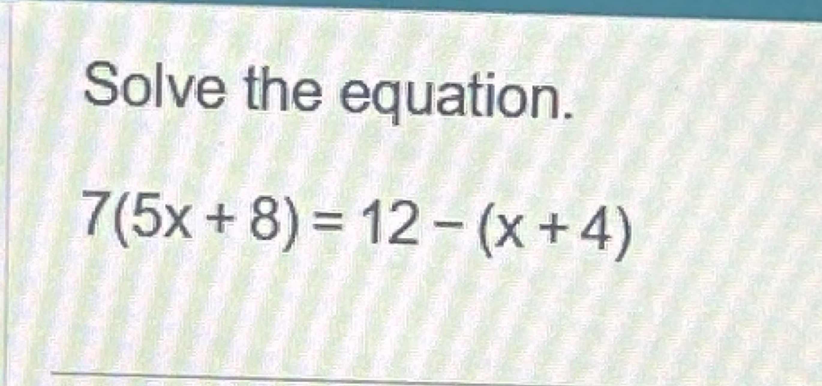 Solved Solve the equation.7(5x+8)=12-(x+4) | Chegg.com