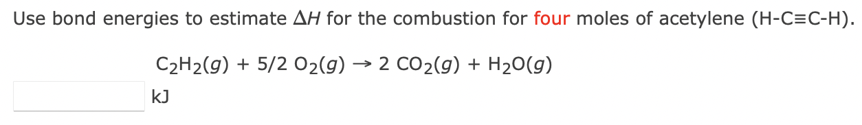 Use bond energies to estimate \( \Delta H \) for the combustion for four moles of acetylene \( (\mathrm{H}-\mathrm{C} \equiv 