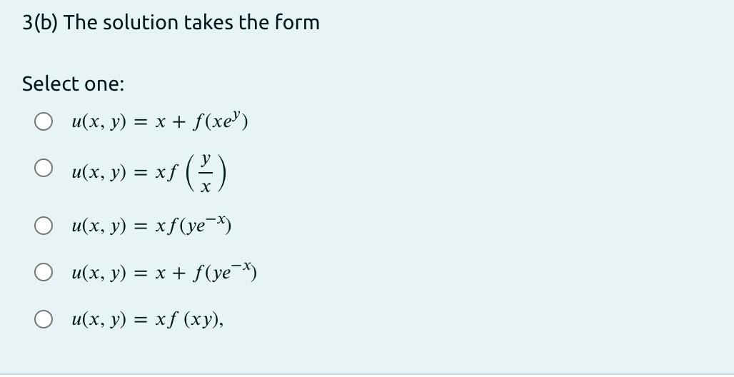 3(b) The solution takes the form Select one: O u(x, y) = x + f(xe”) u(x, y) = x3 () u(x, y) = xf(ye-*) = u(x, y) = x + f(ye-*