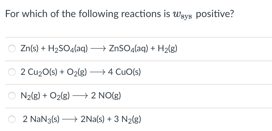 For which of the following reactions is \( w_{\text {sys }} \) positive?
\[
\begin{array}{l}
\mathrm{Zn}(\mathrm{s})+\mathrm{