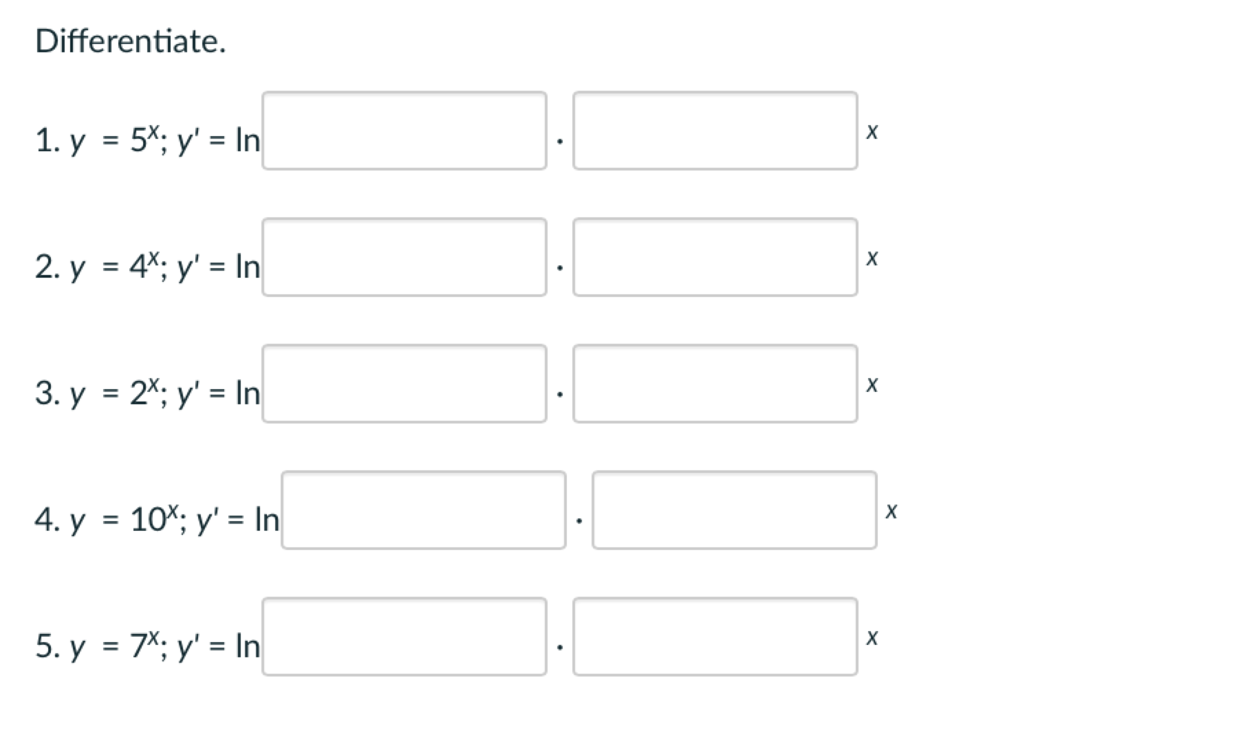 Differentiate. 1. \( y=5^{x} ; y^{\prime}=\ln \) \( x \) 2. \( y=4^{x} ; y^{\prime}=\ln \) \( x \) 3. \( y=2^{x} ; y^{\prime}
