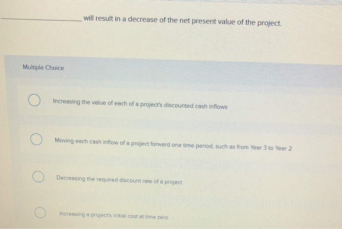 Solved will result in a decrease of the net present value of | Chegg.com