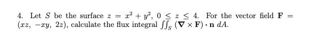 Solved 4. Let S be the surface z=x2+y2,0≤z≤4. For the vector | Chegg.com