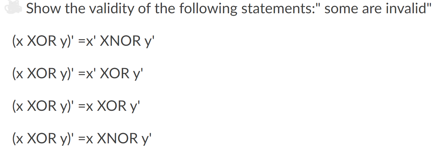 Show the validity of the following statements: some are invalid \( (x \text { XOR } y)^{\prime}=x^{\prime} \) XNOR \( y^{\p