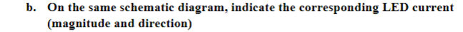 b. On the same schematic diagram, indicate the corresponding LED current
(magnitude and direction)