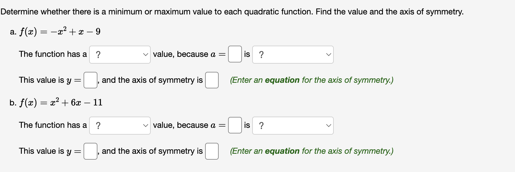 Determine whether there is a minimum or maximum value to each quadratic function. Find the value and the axis of symmetry.
a.