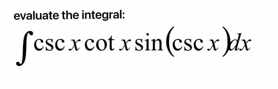 Solved evaluate the integral: ſcscxcotx sin(cscx )dx х | Chegg.com