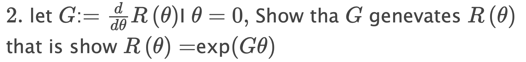 2. let \( G:=\frac{d}{d \theta} R(\theta) \mid \theta=0 \), Show tha \( G \) genevates \( R(\theta) \) that is show \( R(\the