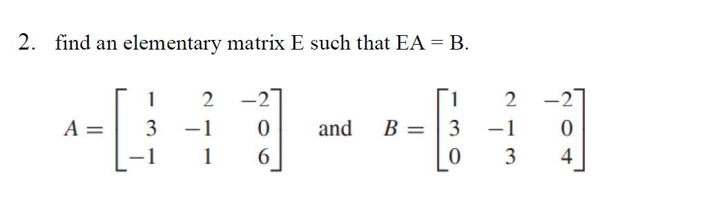 Solved 2. find an elementary matrix E such that EA = B. 1 A | Chegg.com