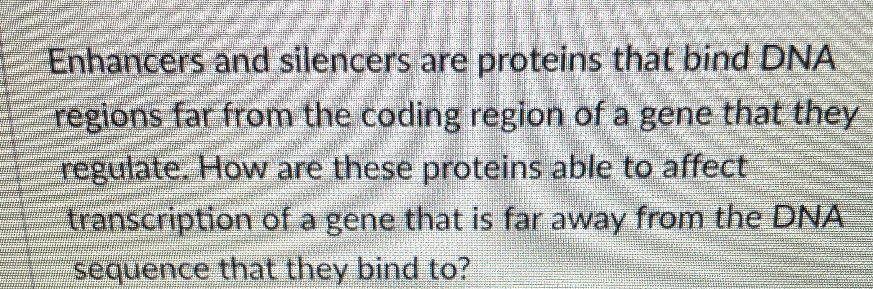 Solved Enhancers and silencers are proteins that bind DNA