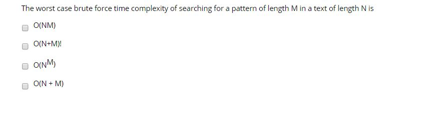 The worst case brute force time complexity of searching for a pattern of length Min a text of length Nis O(NM) 0(N+M)! O(NM)