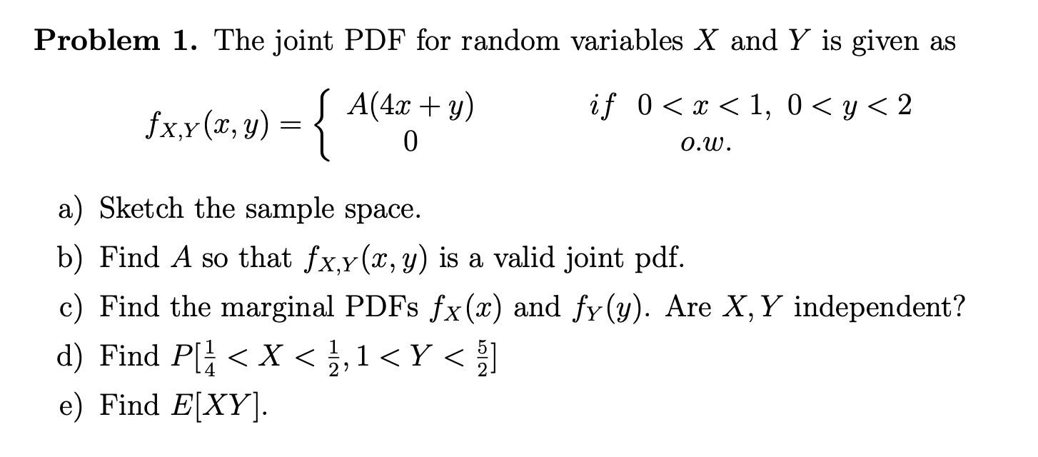 Problem 1. The joint PDF for random variables X and Y is given as
if 0 < x < 1, 0 < y < 2
x
=
fx.r(2, 4) = { A(48 + 3)
0.W.
a