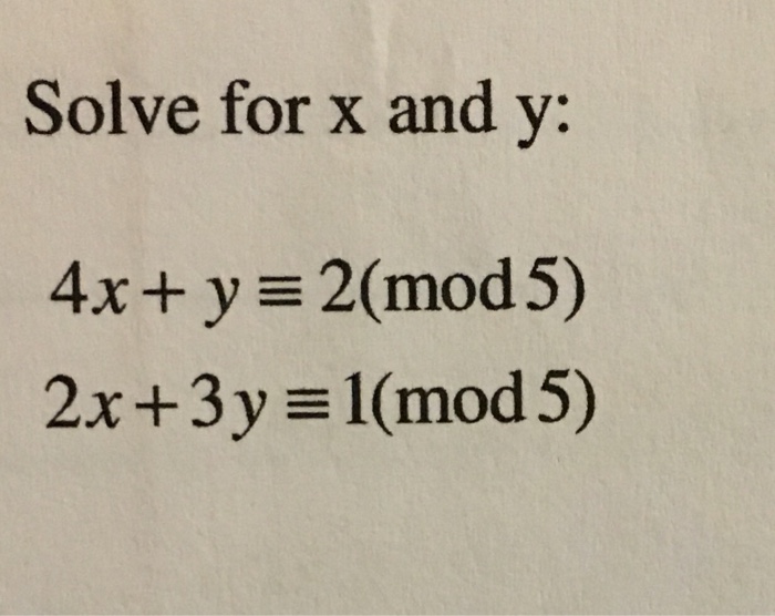 Solved Solve for x and y: 4x + y 2(mod 5) 2x +3y 1(mod 5) | Chegg.com