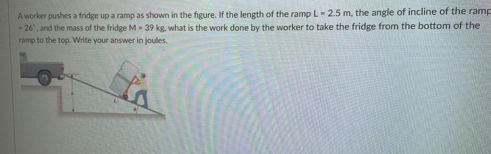 Solved A worker pushes a fridge up a ramp as shown in the | Chegg.com