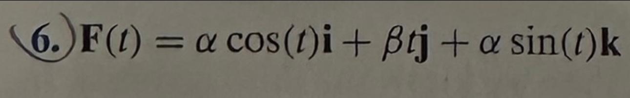 6. \( \mathbf{F}(t)=\alpha \cos (t) \mathbf{i}+\beta t \mathbf{j}+\alpha \sin (t) \mathbf{k} \)