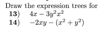 Draw the expression trees for 13) \( 4 x-3 y^{2} x^{2} \) 14) \( -2 x y-\left(x^{2}+y^{2}\right) \)