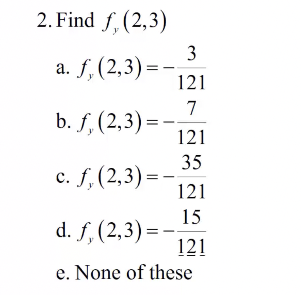 2. Find f (2,3) a. f, (2,3)= b. f, (2,3)=- y c. f. (2,3)= y d. f. (2,3)=- y e. None of these == - 3 121 7 121 35 121 15 121